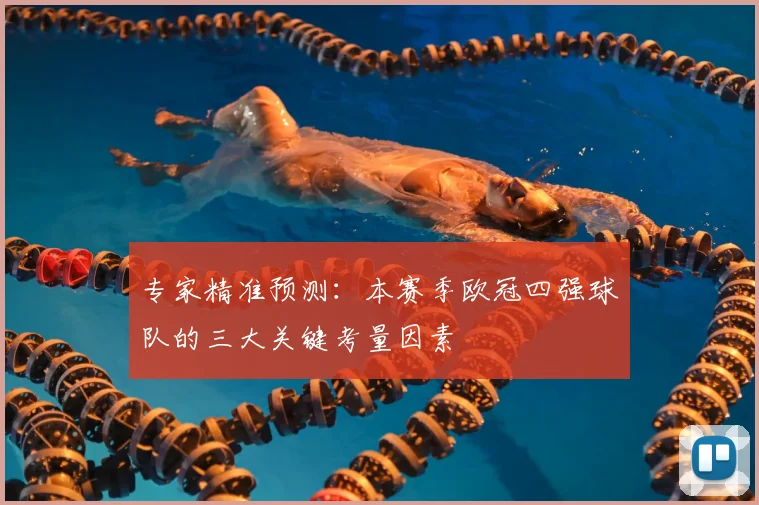 专家精准预测：本赛季欧冠四强球队的三大关键考量因素