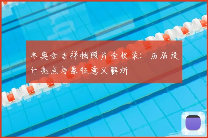 冬奥会吉祥物照片全收录：历届设计亮点与象征意义解析