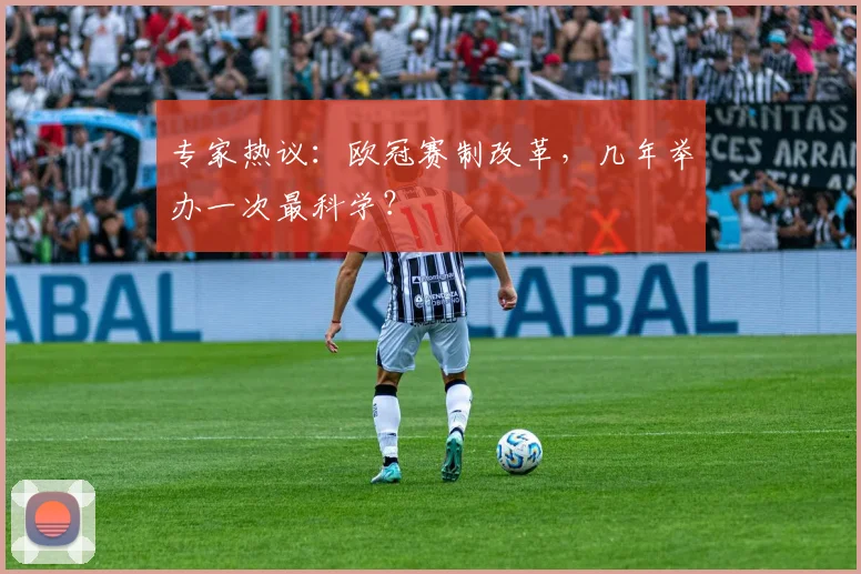 专家热议：欧冠赛制改革，几年举办一次最科学？