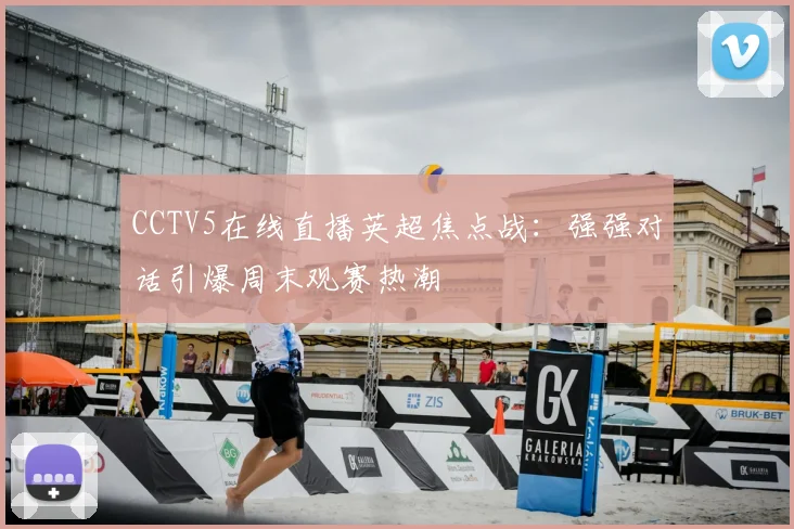 CCTV5在线直播英超焦点战：强强对话引爆周末观赛热潮