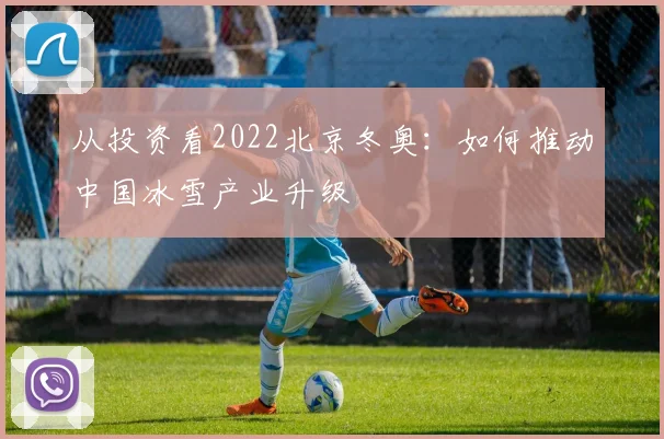 从投资看2022北京冬奥：如何推动中国冰雪产业升级