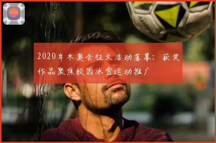 2020年冬奥会征文活动落幕：获奖作品聚焦校园冰雪运动推广