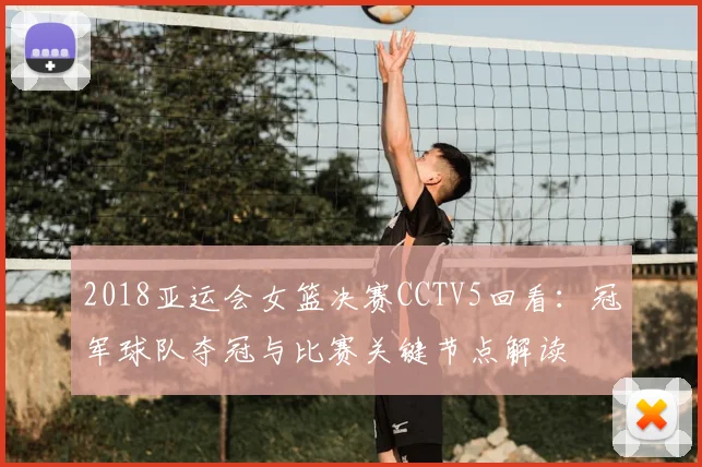 2018亚运会女篮决赛CCTV5回看：冠军球队夺冠与比赛关键节点解读