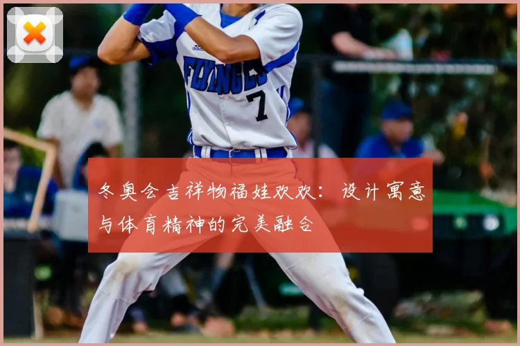 冬奥会吉祥物福娃欢欢：设计寓意与体育精神的完美融合