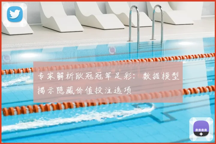 专家解析欧冠冠军足彩：数据模型揭示隐藏价值投注选项