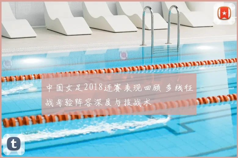 中国女足2018连赛表现回顾 多线征战考验阵容深度与技战术