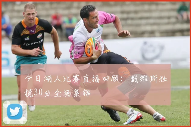 今日湖人比赛直播回顾：戴维斯独揽30分全场集锦