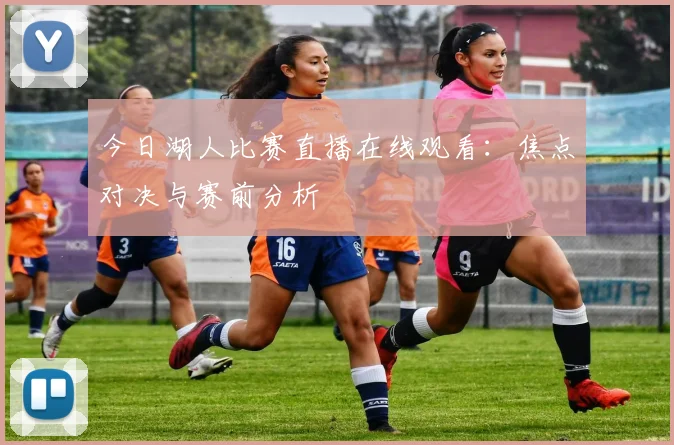 今日湖人比赛直播在线观看：焦点对决与赛前分析