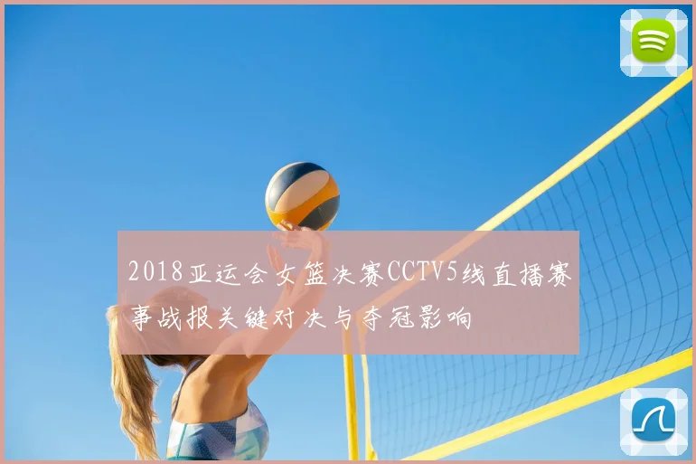 2018亚运会女篮决赛CCTV5线直播赛事战报关键对决与夺冠影响