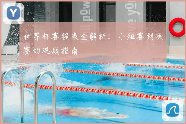 世界杯赛程表全解析：小组赛到决赛的观战指南